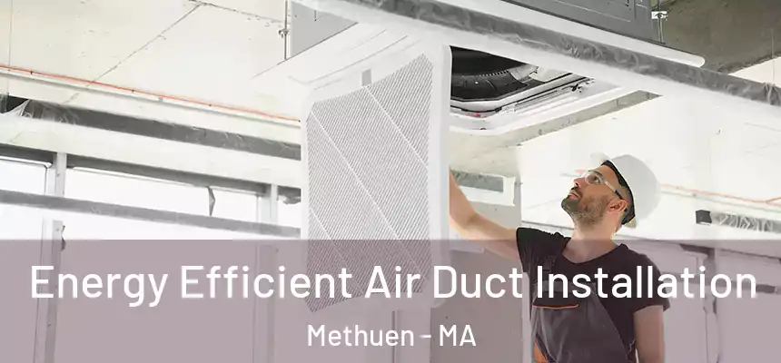  Energy Efficient Air Duct Installation Methuen - MA